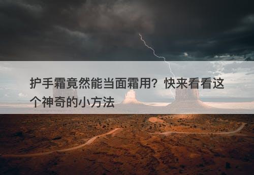 护手霜竟然能当面霜用？快来看看这个神奇的小方法