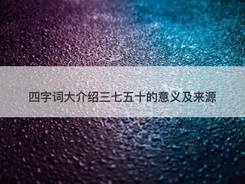 四字词大介绍三七五十的意义及来源