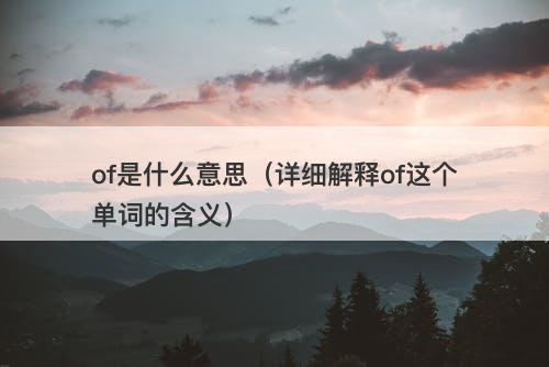 of是什么意思（详细解释of这个单词的含义）