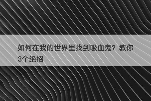 如何在我的世界里找到吸血鬼？教你3个绝招
