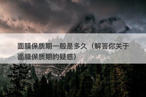 面膜保质期一般是多久（解答你关于面膜保质期的疑惑）