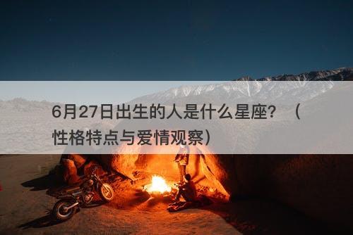 6月27日出生的人是什么星座？（性格特点与爱情观察）