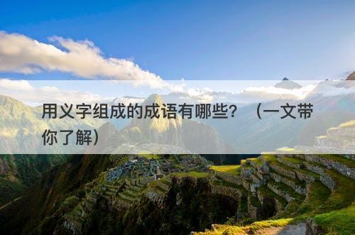 用义字组成的成语有哪些？（一文带你了解）