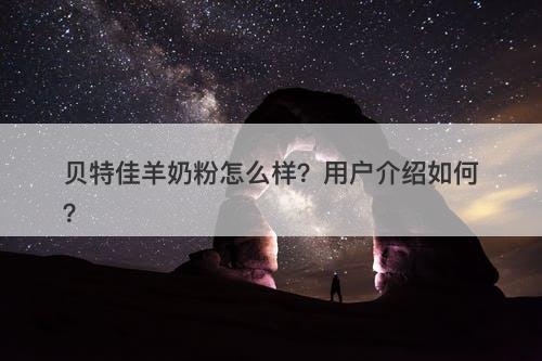 贝特佳羊奶粉怎么样?用户介绍如何?