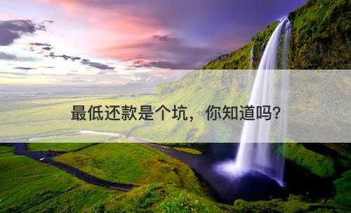 最低还款是个坑，你知道吗？