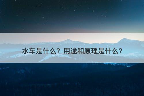 水车是什么？用途和原理是什么？-图1