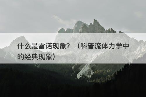 什么是雷诺现象？（科普流体力学中的经典现象）