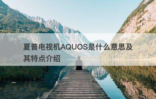 夏普电视机AQUOS是什么意思及其特点介绍