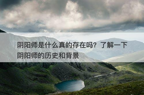 阴阳师是什么真的存在吗?了解一下阴阳师的历史和背景