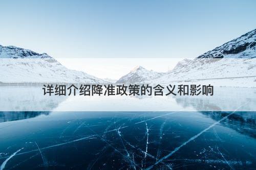 详细介绍降准政策的含义和影响