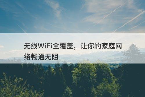无线WiFi全覆盖,让你的家庭网络畅通无阻