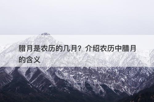腊月是农历的几月？介绍农历中腊月的含义