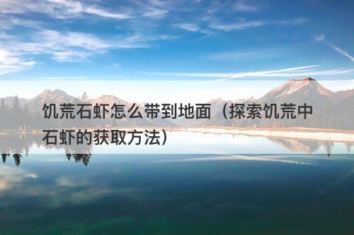 饥荒石虾怎么带到地面（探索饥荒中石虾的获取方法）