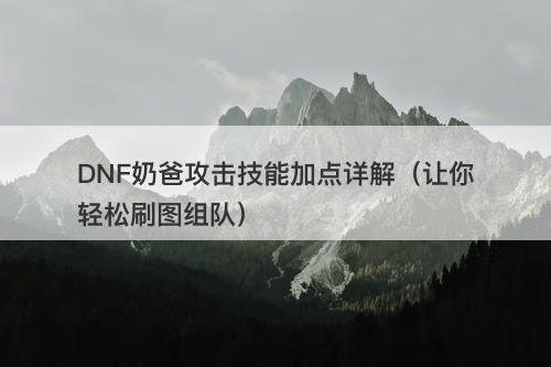 DNF奶爸攻击技能加点详解（让你轻松刷图组队）