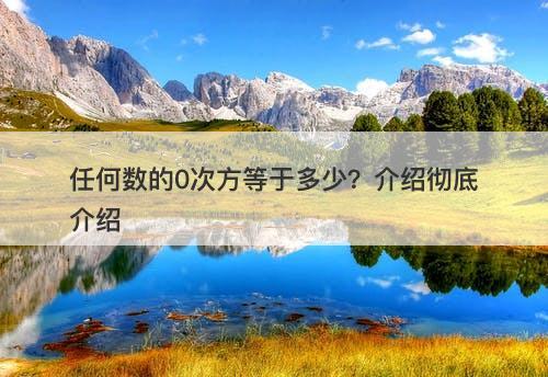 任何数的0次方等于多少？介绍彻底介绍