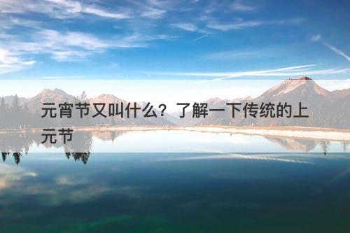 元宵节又叫什么？了解一下传统的上元节