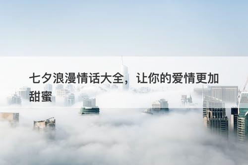 七夕浪漫情话大全，让你的爱情更加甜蜜