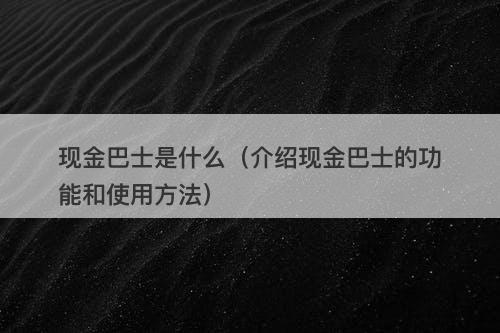 现金巴士是什么（介绍现金巴士的功能和使用方法）