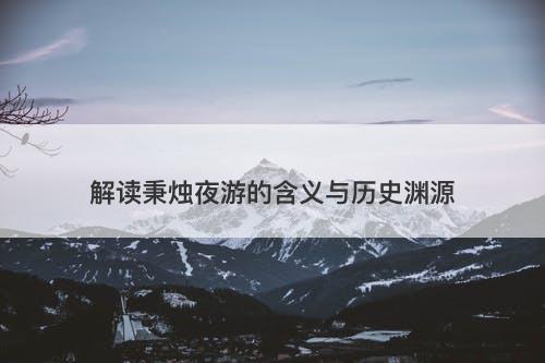 解读秉烛夜游的含义与历史渊源