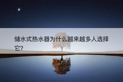 储水式热水器为什么越来越多人选择它?