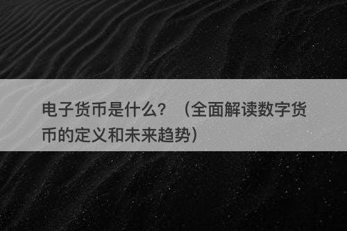 电子货币是什么？（全面解读数字货币的定义和未来趋势）