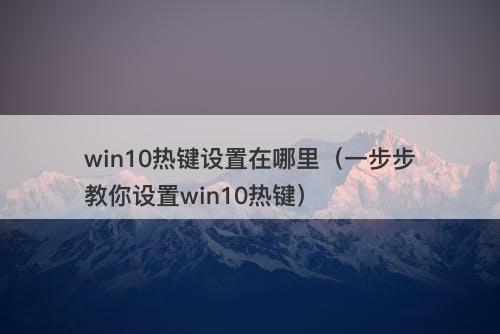 win10热键设置在哪里（一步步教你设置win10热键）