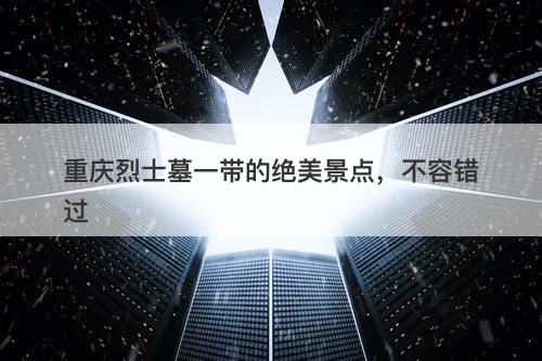 重庆烈士墓一带的绝美景点,不容错过