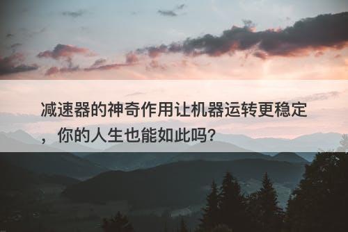 减速器的神奇作用让机器运转更稳定，你的人生也能如此吗？-图1
