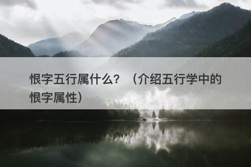 恨字五行属什么？（介绍五行学中的恨字属性）-图1
