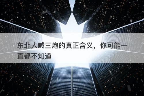 东北人喊三炮的真正含义，你可能一直都不知道