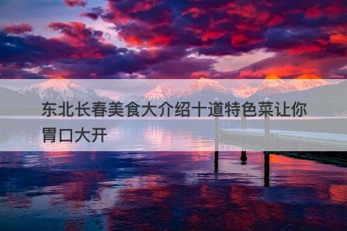 东北长春美食大介绍十道特色菜让你胃口大开