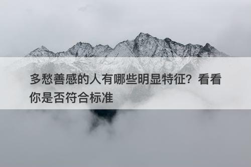 多愁善感的人有哪些明显特征？看看你是否符合标准