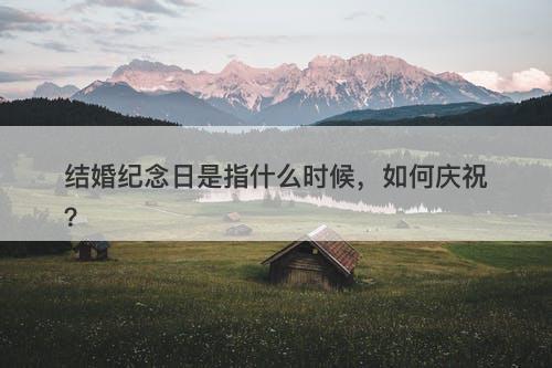 结婚纪念日是指什么时候，如何庆祝？