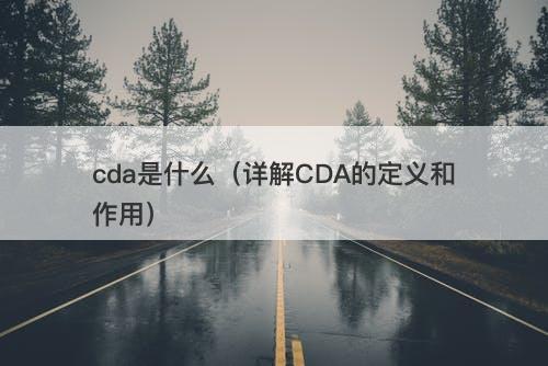 cda是什么(详解CDA的定义和作用)