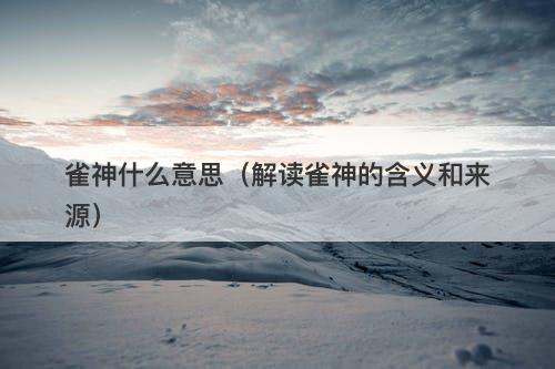 雀神什么意思（解读雀神的含义和来源）