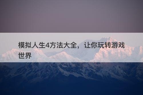 模拟人生4方法大全，让你玩转游戏世界