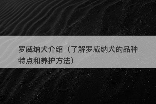 罗威纳犬介绍（了解罗威纳犬的品种特点和养护方法）