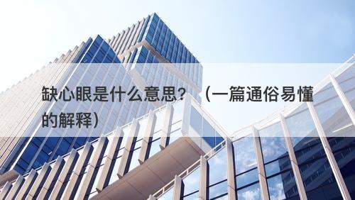 缺心眼是什么意思？（一篇通俗易懂的解释）