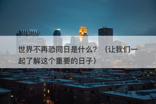 世界不再恐同日是什么？（让我们一起了解这个重要的日子）
