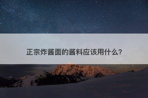 正宗炸酱面的酱料应该用什么？