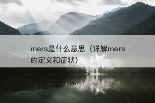 mers是什么意思（详解mers的定义和症状）
