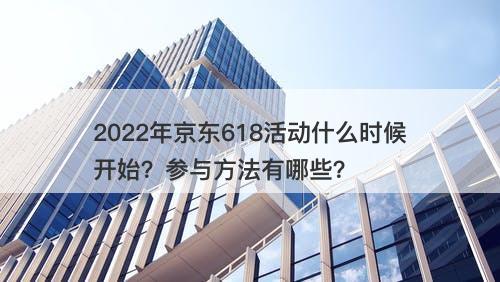 2022年京东618活动什么时候开始？参与方法有哪些？