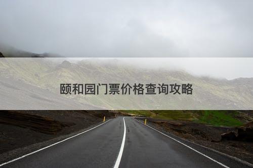 颐和园门票价格查询攻略