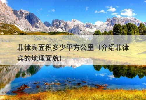 菲律宾面积多少平方公里（介绍菲律宾的地理面貌）