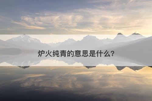 炉火纯青的意思是什么？