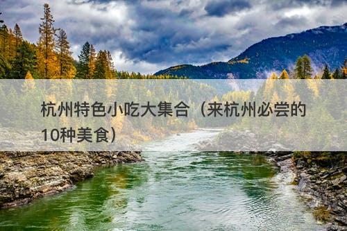杭州特色小吃大集合（来杭州必尝的10种美食）