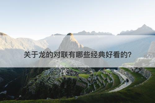 关于龙的对联有哪些经典好看的？