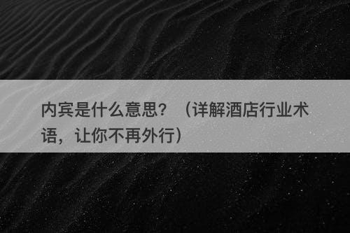 内宾是什么意思?(详解酒店行业术语,让你不再外行)