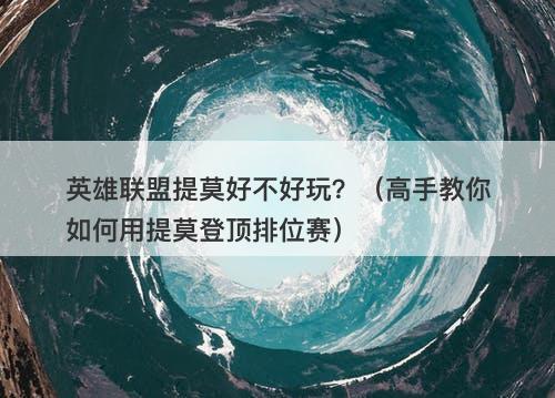 英雄联盟提莫好不好玩？（高手教你如何用提莫登顶排位赛）