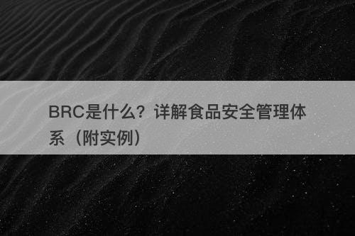 BRC是什么？详解食品安全管理体系（附实例）-图1